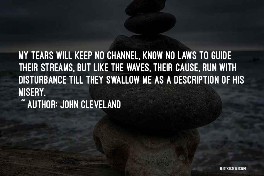 John Cleveland Quotes: My Tears Will Keep No Channel, Know No Laws To Guide Their Streams, But Like The Waves, Their Cause, Run