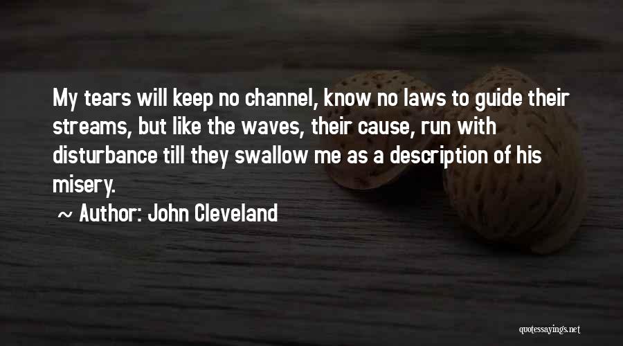 John Cleveland Quotes: My Tears Will Keep No Channel, Know No Laws To Guide Their Streams, But Like The Waves, Their Cause, Run