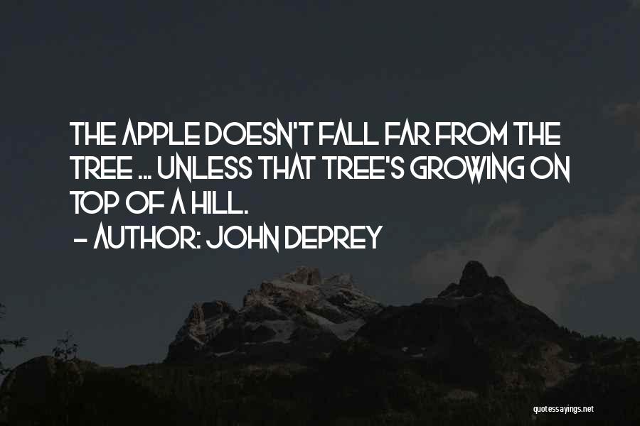 John DePrey Quotes: The Apple Doesn't Fall Far From The Tree ... Unless That Tree's Growing On Top Of A Hill.