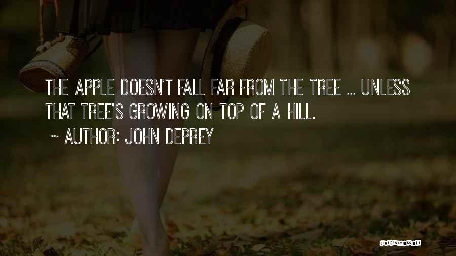 John DePrey Quotes: The Apple Doesn't Fall Far From The Tree ... Unless That Tree's Growing On Top Of A Hill.