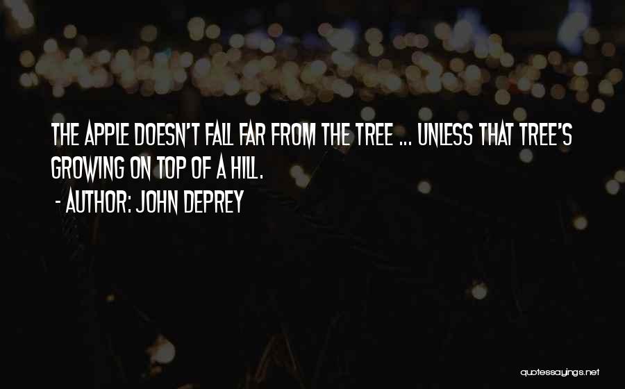 John DePrey Quotes: The Apple Doesn't Fall Far From The Tree ... Unless That Tree's Growing On Top Of A Hill.