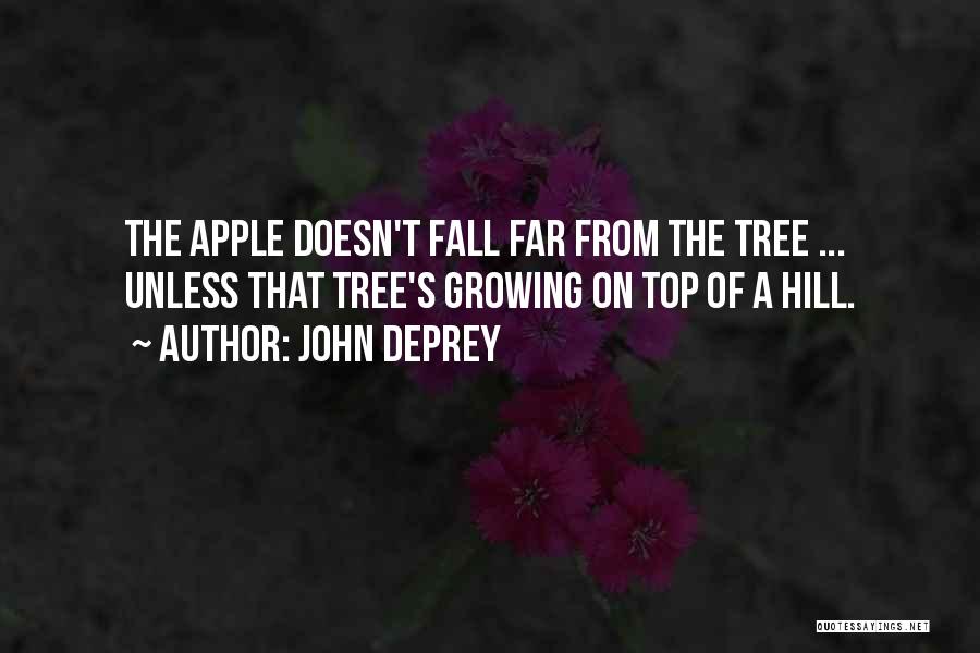 John DePrey Quotes: The Apple Doesn't Fall Far From The Tree ... Unless That Tree's Growing On Top Of A Hill.