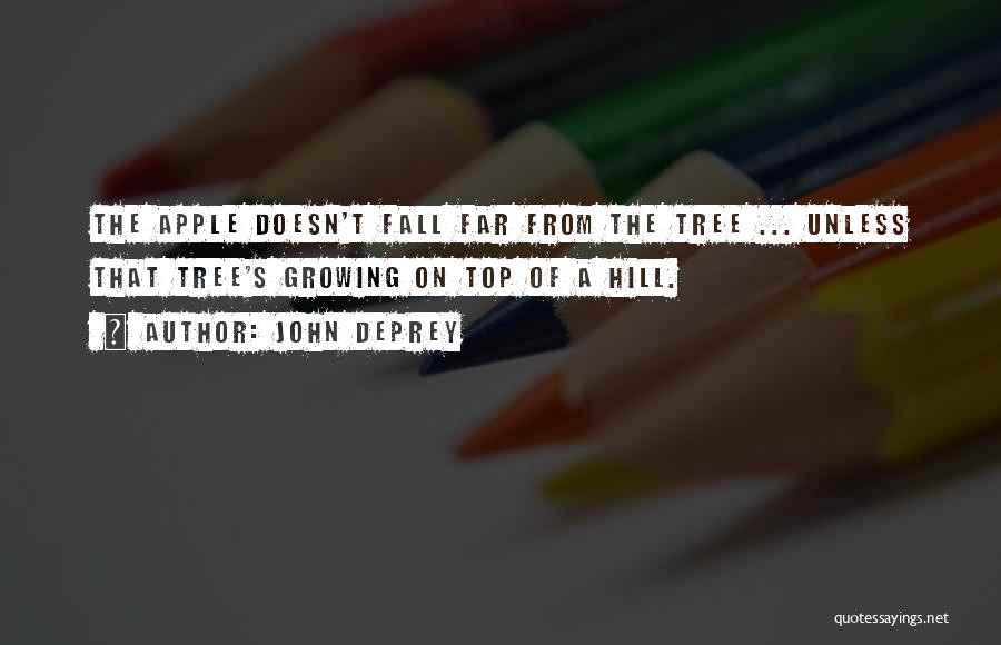 John DePrey Quotes: The Apple Doesn't Fall Far From The Tree ... Unless That Tree's Growing On Top Of A Hill.