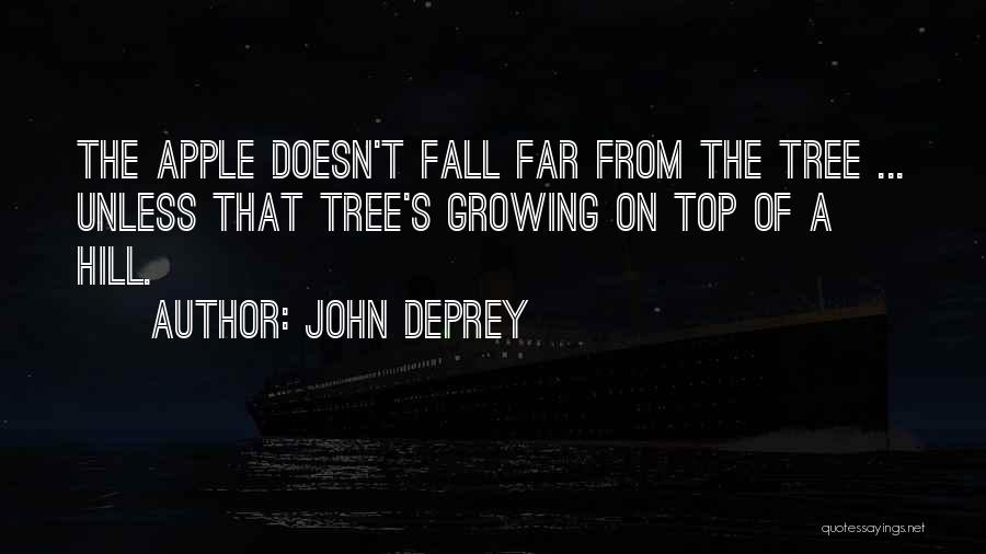 John DePrey Quotes: The Apple Doesn't Fall Far From The Tree ... Unless That Tree's Growing On Top Of A Hill.