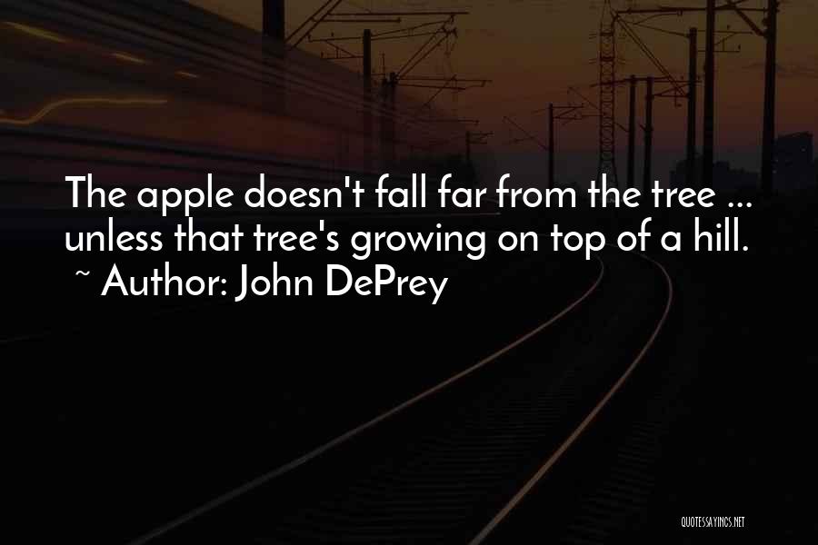 John DePrey Quotes: The Apple Doesn't Fall Far From The Tree ... Unless That Tree's Growing On Top Of A Hill.