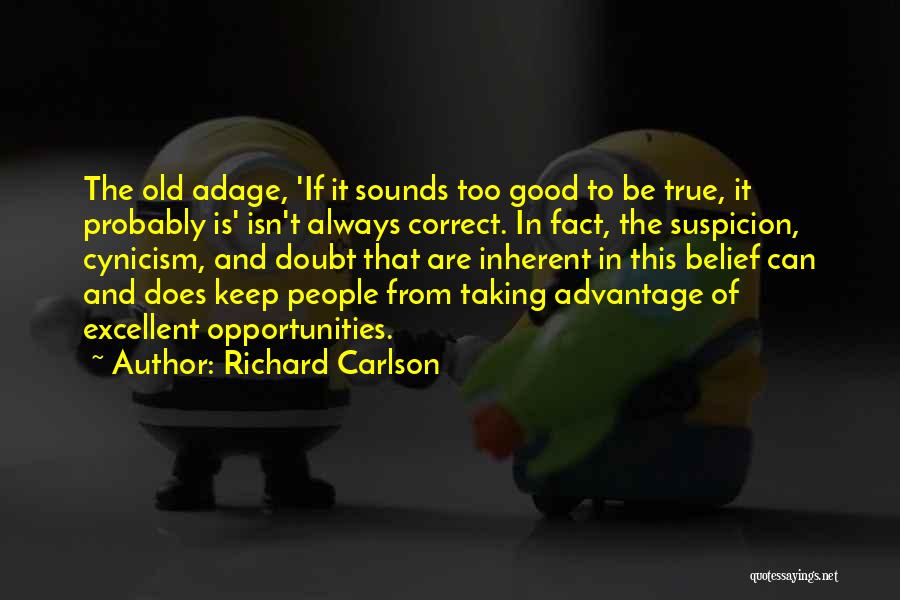 Richard Carlson Quotes: The Old Adage, 'if It Sounds Too Good To Be True, It Probably Is' Isn't Always Correct. In Fact, The