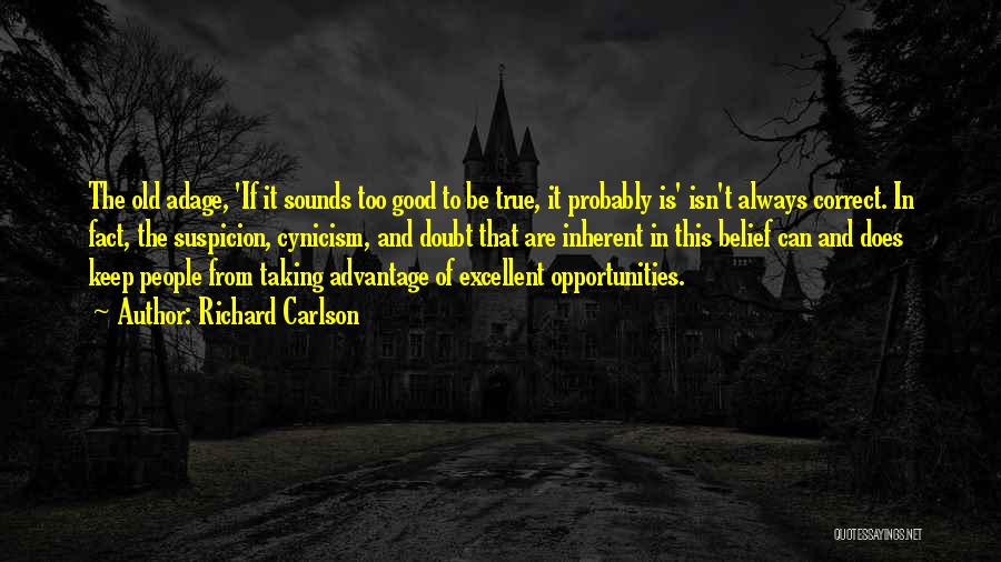 Richard Carlson Quotes: The Old Adage, 'if It Sounds Too Good To Be True, It Probably Is' Isn't Always Correct. In Fact, The