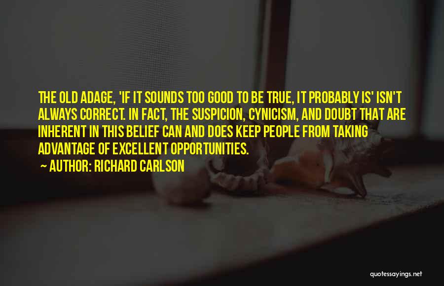 Richard Carlson Quotes: The Old Adage, 'if It Sounds Too Good To Be True, It Probably Is' Isn't Always Correct. In Fact, The