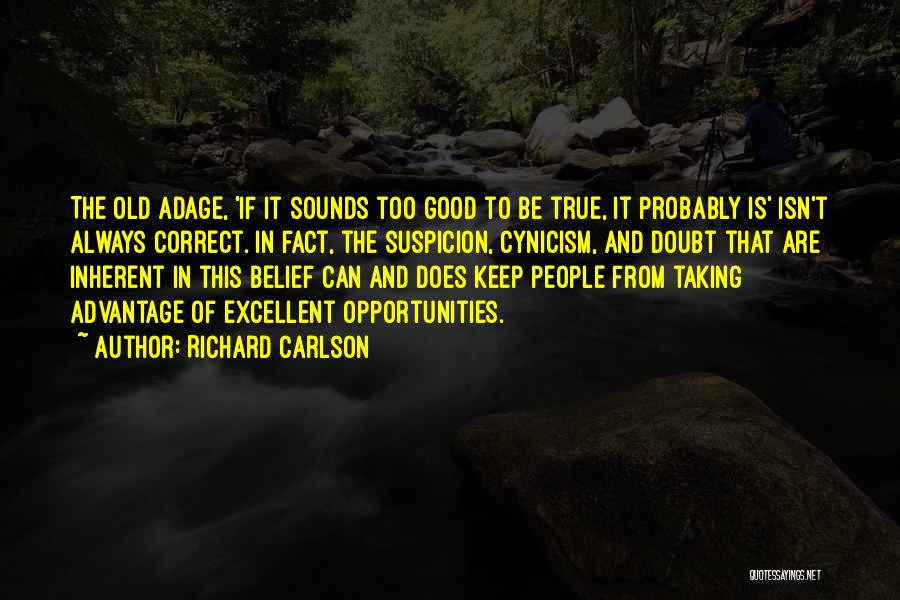 Richard Carlson Quotes: The Old Adage, 'if It Sounds Too Good To Be True, It Probably Is' Isn't Always Correct. In Fact, The