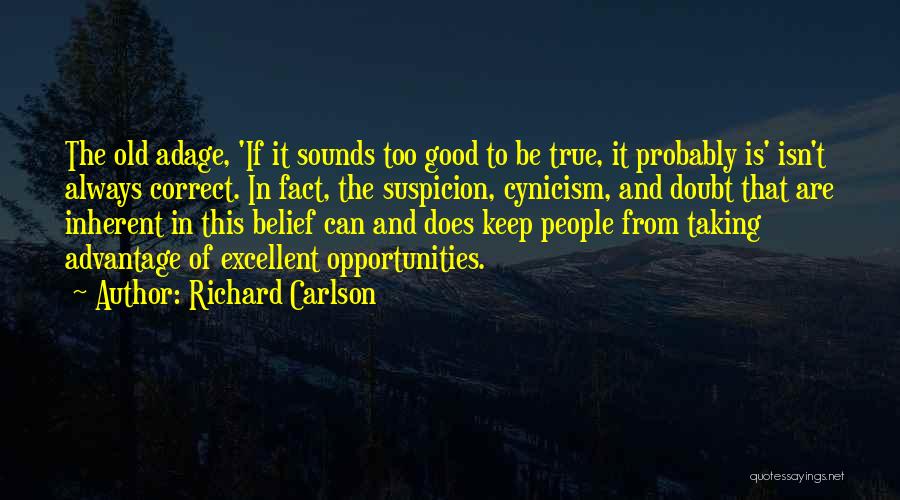 Richard Carlson Quotes: The Old Adage, 'if It Sounds Too Good To Be True, It Probably Is' Isn't Always Correct. In Fact, The
