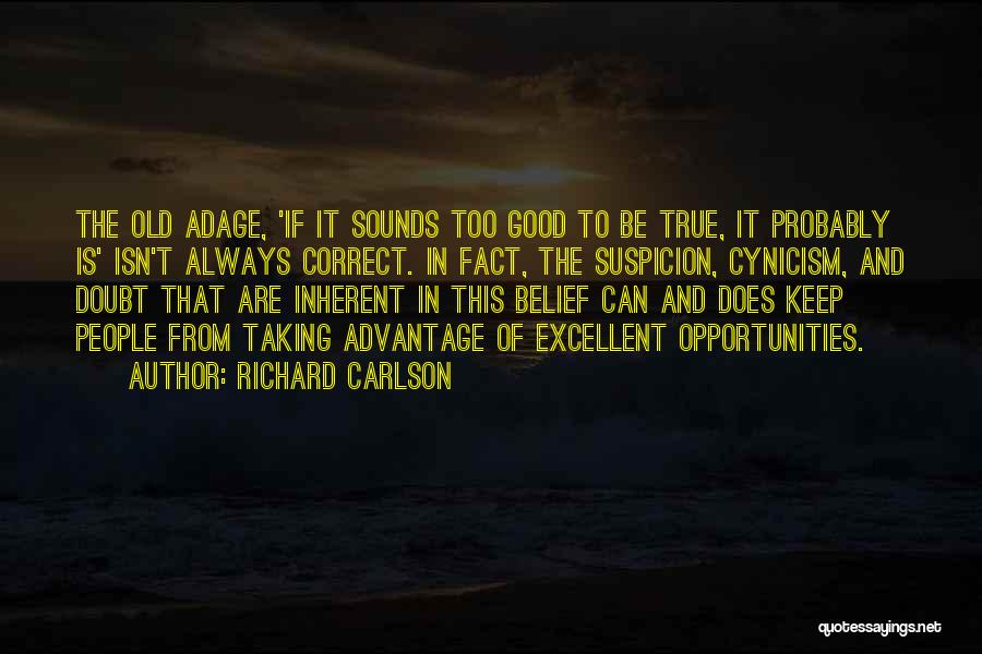 Richard Carlson Quotes: The Old Adage, 'if It Sounds Too Good To Be True, It Probably Is' Isn't Always Correct. In Fact, The