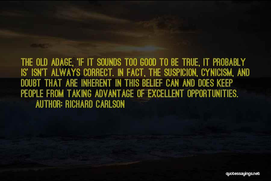 Richard Carlson Quotes: The Old Adage, 'if It Sounds Too Good To Be True, It Probably Is' Isn't Always Correct. In Fact, The