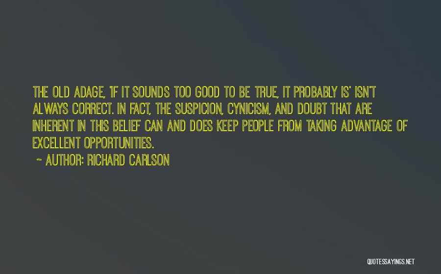 Richard Carlson Quotes: The Old Adage, 'if It Sounds Too Good To Be True, It Probably Is' Isn't Always Correct. In Fact, The