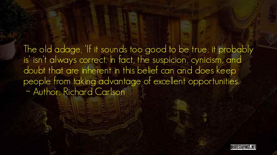 Richard Carlson Quotes: The Old Adage, 'if It Sounds Too Good To Be True, It Probably Is' Isn't Always Correct. In Fact, The