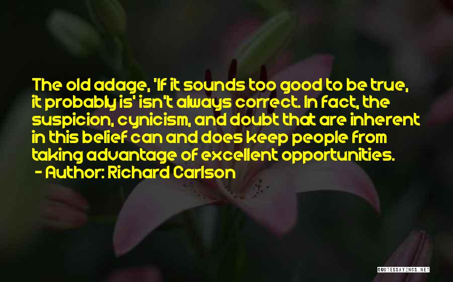 Richard Carlson Quotes: The Old Adage, 'if It Sounds Too Good To Be True, It Probably Is' Isn't Always Correct. In Fact, The