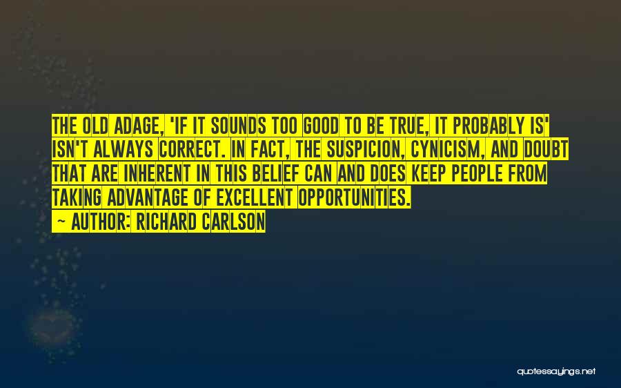 Richard Carlson Quotes: The Old Adage, 'if It Sounds Too Good To Be True, It Probably Is' Isn't Always Correct. In Fact, The