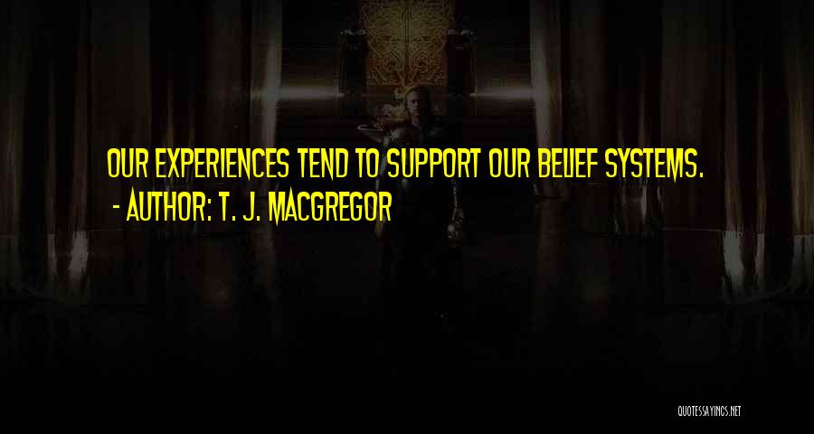 T. J. MacGregor Quotes: Our Experiences Tend To Support Our Belief Systems.