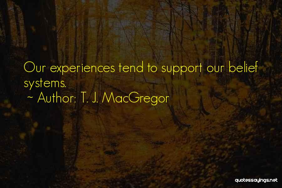 T. J. MacGregor Quotes: Our Experiences Tend To Support Our Belief Systems.
