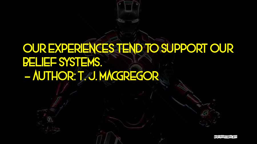 T. J. MacGregor Quotes: Our Experiences Tend To Support Our Belief Systems.