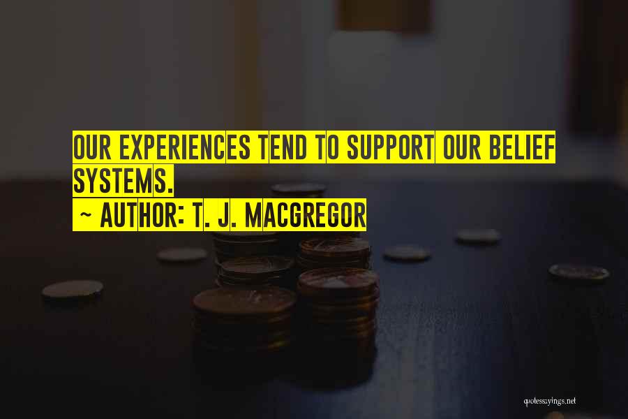 T. J. MacGregor Quotes: Our Experiences Tend To Support Our Belief Systems.