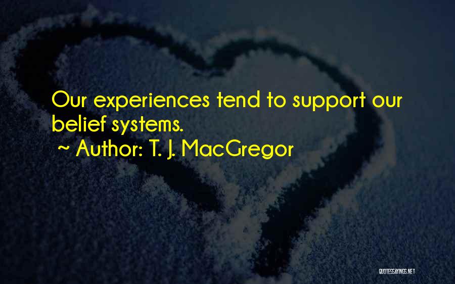 T. J. MacGregor Quotes: Our Experiences Tend To Support Our Belief Systems.