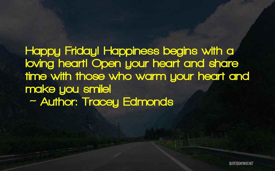 Tracey Edmonds Quotes: Happy Friday! Happiness Begins With A Loving Heart! Open Your Heart And Share Time With Those Who Warm Your Heart