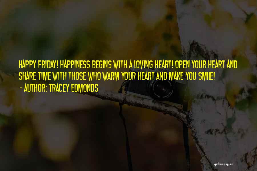 Tracey Edmonds Quotes: Happy Friday! Happiness Begins With A Loving Heart! Open Your Heart And Share Time With Those Who Warm Your Heart