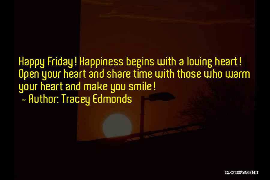 Tracey Edmonds Quotes: Happy Friday! Happiness Begins With A Loving Heart! Open Your Heart And Share Time With Those Who Warm Your Heart