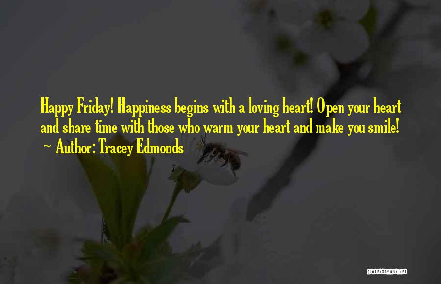 Tracey Edmonds Quotes: Happy Friday! Happiness Begins With A Loving Heart! Open Your Heart And Share Time With Those Who Warm Your Heart