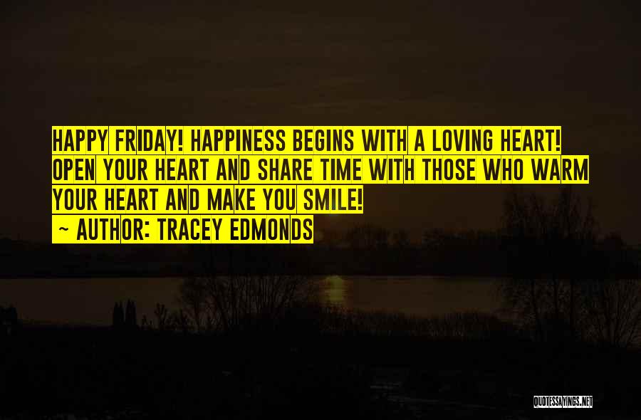 Tracey Edmonds Quotes: Happy Friday! Happiness Begins With A Loving Heart! Open Your Heart And Share Time With Those Who Warm Your Heart