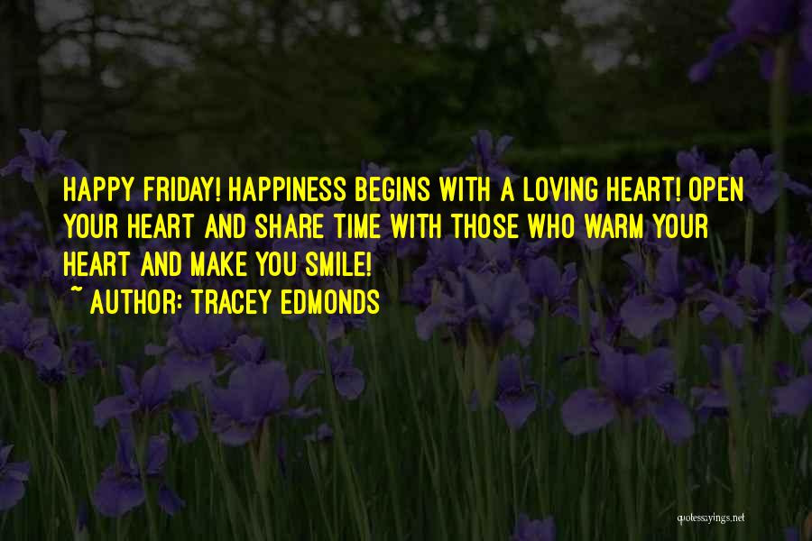 Tracey Edmonds Quotes: Happy Friday! Happiness Begins With A Loving Heart! Open Your Heart And Share Time With Those Who Warm Your Heart