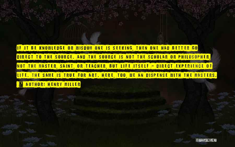 Henry Miller Quotes: If It Be Knowledge Or Wisdom One Is Seeking, Then One Had Better Go Direct To The Source. And The