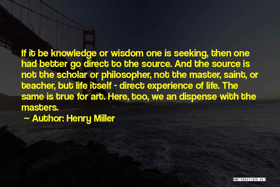 Henry Miller Quotes: If It Be Knowledge Or Wisdom One Is Seeking, Then One Had Better Go Direct To The Source. And The