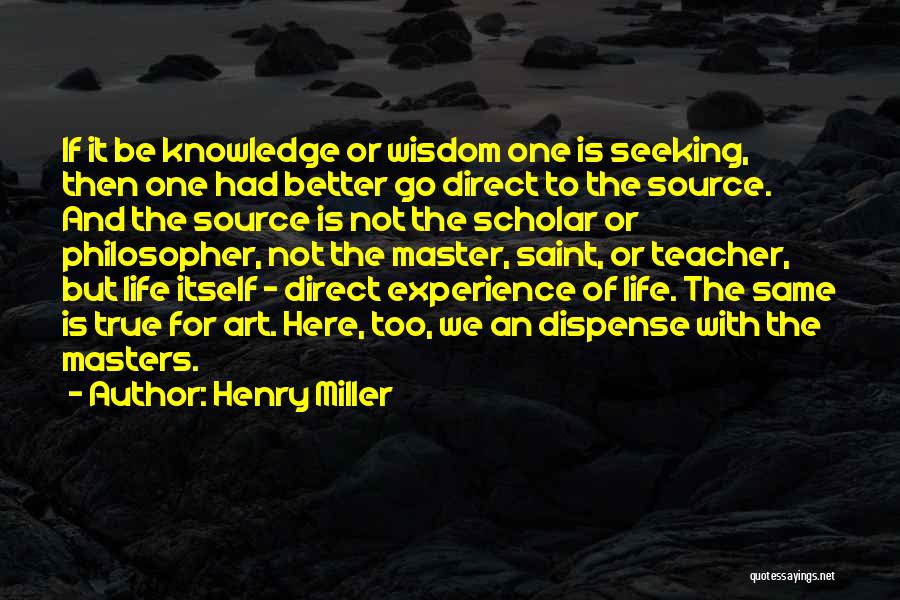 Henry Miller Quotes: If It Be Knowledge Or Wisdom One Is Seeking, Then One Had Better Go Direct To The Source. And The