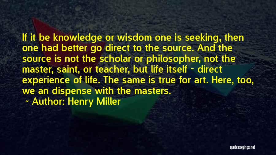 Henry Miller Quotes: If It Be Knowledge Or Wisdom One Is Seeking, Then One Had Better Go Direct To The Source. And The