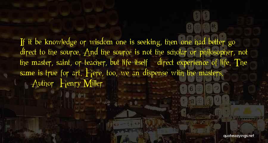 Henry Miller Quotes: If It Be Knowledge Or Wisdom One Is Seeking, Then One Had Better Go Direct To The Source. And The