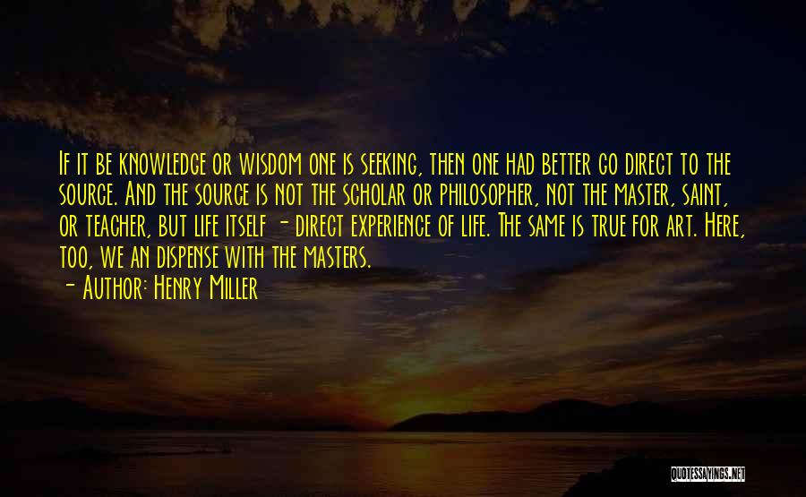 Henry Miller Quotes: If It Be Knowledge Or Wisdom One Is Seeking, Then One Had Better Go Direct To The Source. And The