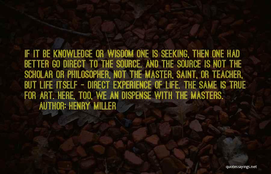 Henry Miller Quotes: If It Be Knowledge Or Wisdom One Is Seeking, Then One Had Better Go Direct To The Source. And The