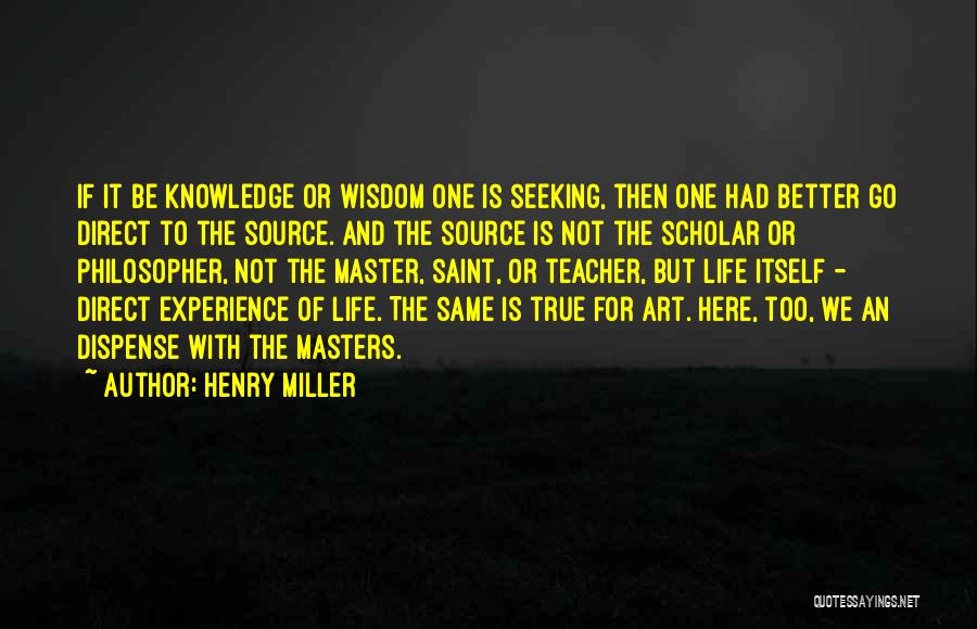 Henry Miller Quotes: If It Be Knowledge Or Wisdom One Is Seeking, Then One Had Better Go Direct To The Source. And The