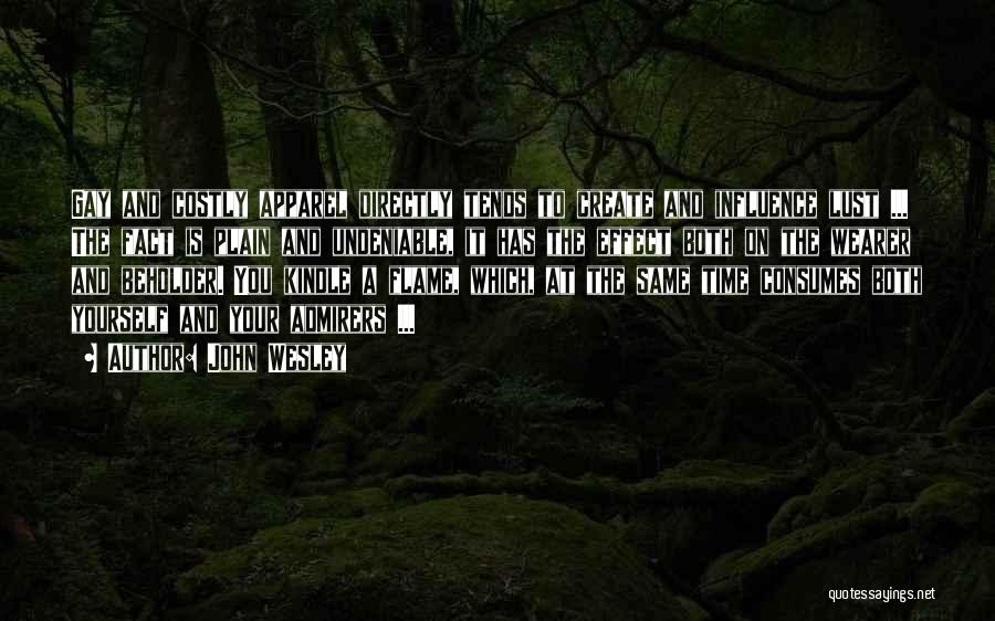 John Wesley Quotes: Gay And Costly Apparel Directly Tends To Create And Influence Lust ... The Fact Is Plain And Undeniable, It Has
