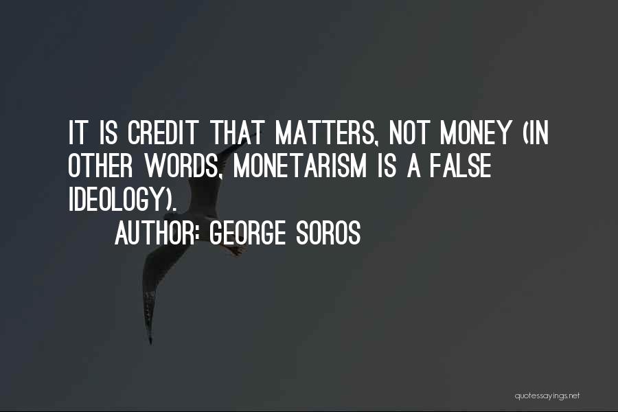 George Soros Quotes: It Is Credit That Matters, Not Money (in Other Words, Monetarism Is A False Ideology).