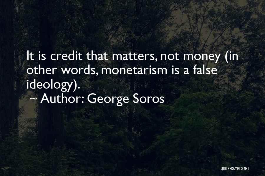 George Soros Quotes: It Is Credit That Matters, Not Money (in Other Words, Monetarism Is A False Ideology).