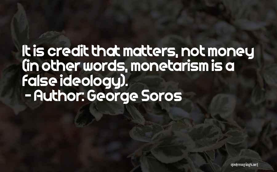 George Soros Quotes: It Is Credit That Matters, Not Money (in Other Words, Monetarism Is A False Ideology).