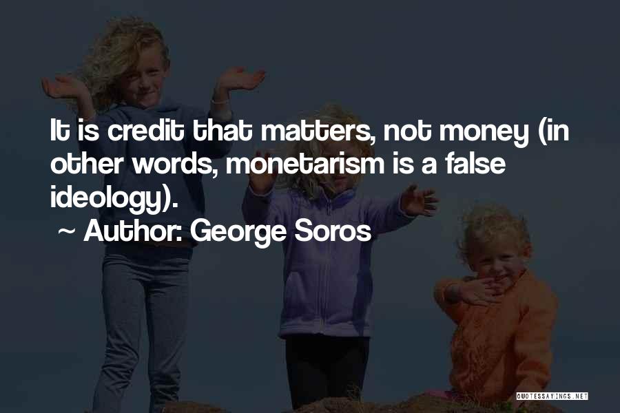 George Soros Quotes: It Is Credit That Matters, Not Money (in Other Words, Monetarism Is A False Ideology).