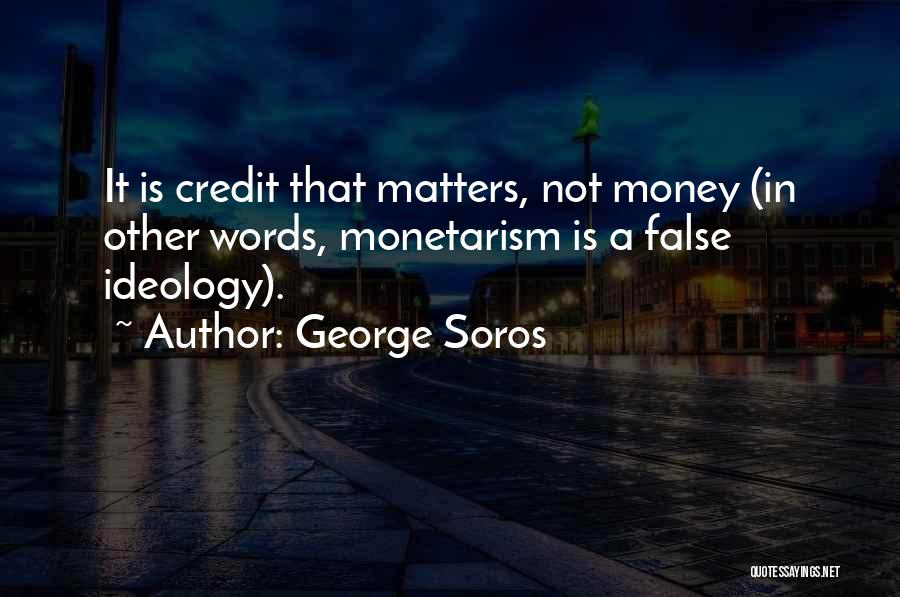 George Soros Quotes: It Is Credit That Matters, Not Money (in Other Words, Monetarism Is A False Ideology).