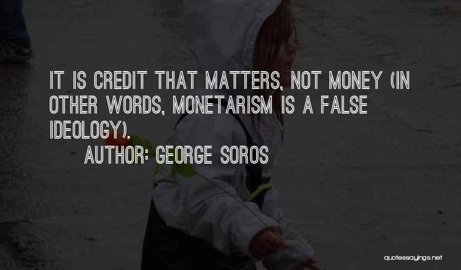 George Soros Quotes: It Is Credit That Matters, Not Money (in Other Words, Monetarism Is A False Ideology).