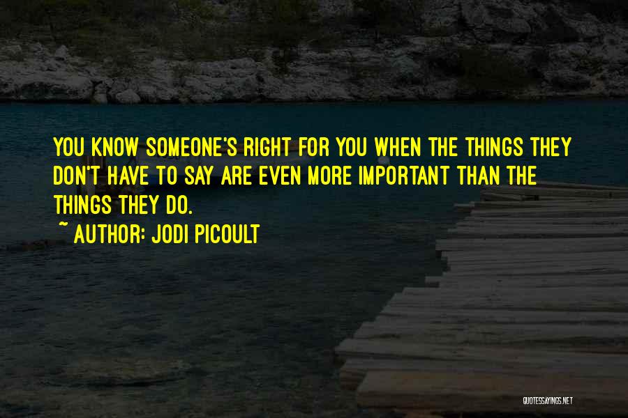 Jodi Picoult Quotes: You Know Someone's Right For You When The Things They Don't Have To Say Are Even More Important Than The