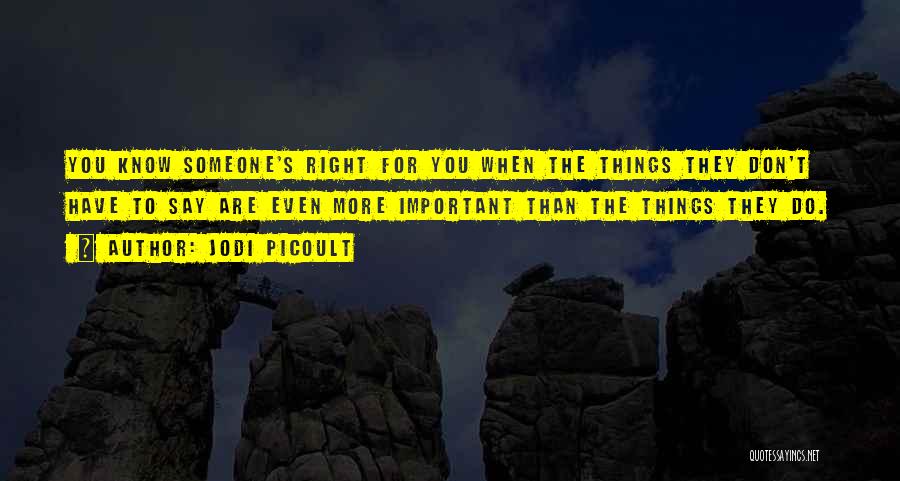 Jodi Picoult Quotes: You Know Someone's Right For You When The Things They Don't Have To Say Are Even More Important Than The