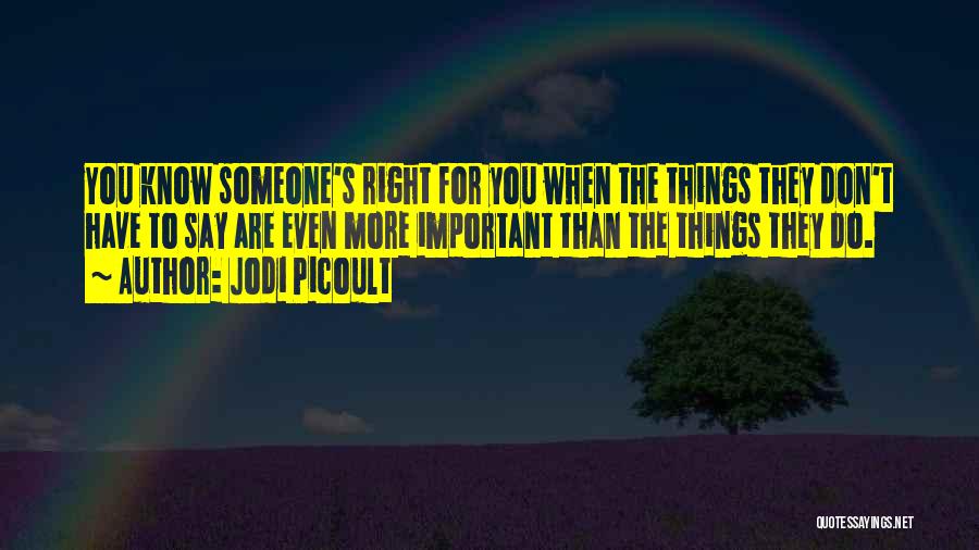 Jodi Picoult Quotes: You Know Someone's Right For You When The Things They Don't Have To Say Are Even More Important Than The