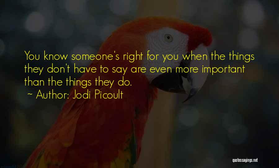 Jodi Picoult Quotes: You Know Someone's Right For You When The Things They Don't Have To Say Are Even More Important Than The